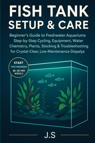 Fish Tank Setup & Care: Beginner’s Guide to Freshwater Aquariums: Step-by-Step Cycling, Equipment, Water Chemistry, Plants, Stocking & Troubleshooting ... Low-Maintenance Community Displays
