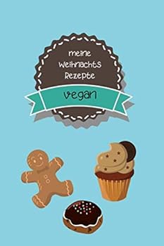 Meine Weihnachts Rezepte Vegan : Rezeptebuch Zum Selbst Ausf?llen und Sammeln Deiner Lieblingsrezepte Rund Ums Fest