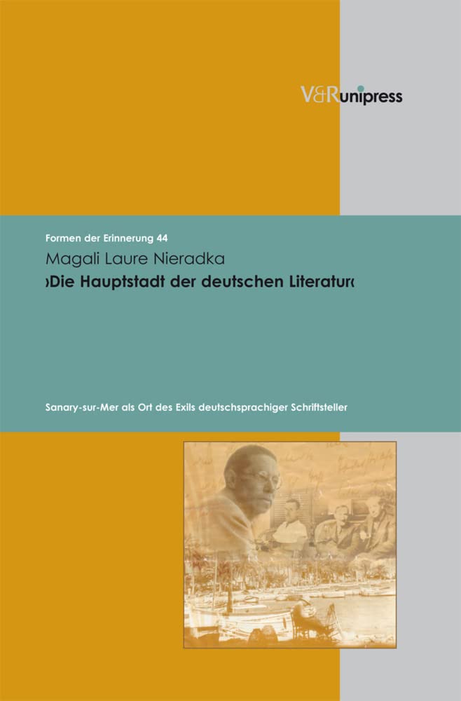 Die Hauptstadt der deutschen Literatur: Sanary-sur-Mer als Ort des Exils deutschsprachiger Schriftsteller (Formen der Erinnerung, Band 44)