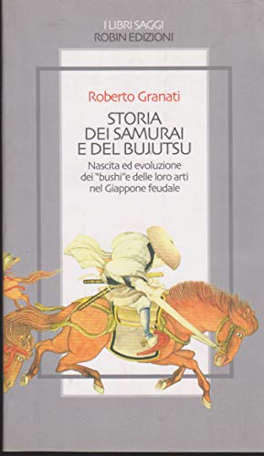 Storia dei samurai e del bujutsu. Nascita ed evoluzione dei «bushi» e delle loro arti nel Giappone feudale