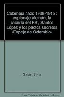 Colombia nazi, 1939-1945: Espionaje aleman : la caceria del FBI : Santos, Lopez y los pactos secretos (Espejo de Colombia) 9586141748 Book Cover