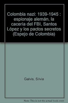Colombia nazi, 1939-1945: Espionaje aleman : la caceria del FBI : Santos, Lopez y los pactos secretos (Espejo de Colombia)