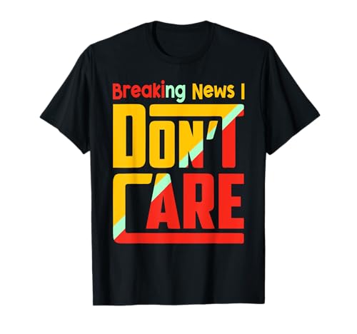 Breaking News I Dont Care Funny Sarcasm Joke Humor Men Women T-Shirt