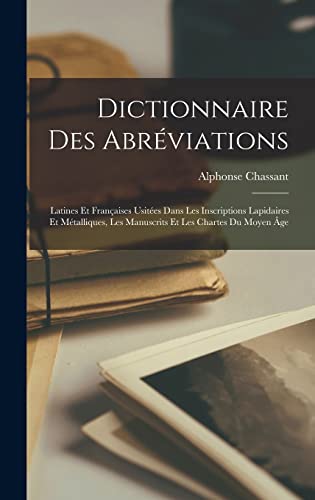 Dictionnaire Des Abréviations: Latines Et Françaises Usitées Dans Les Inscriptions Lapidaires Et Métalliques, Les Manuscrits Et Les Chartes Du Moyen Âge (Latin Edition)
