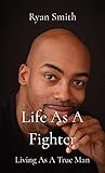 Life As A Fighter: Living As A True Man