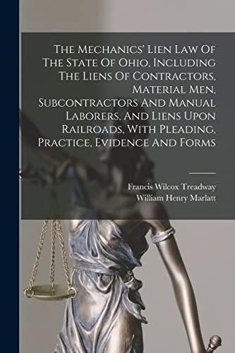 The Mechanics' Lien Law Of The State Of Ohio, Including The Liens Of Contractors, Material Men, Subcontractors And Manual Laborers, And Liens Upon ... With Pleading, Practice, Evidence And Forms