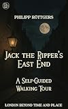  Jack the Ripper\'s East End : A Self-Guided Walking Tour (LONDON BEYOND TIME AND PLACE) (English Edition)