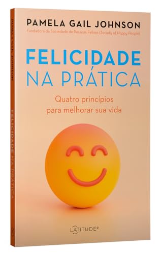 Felicidade na prática: quatro princípios para melhorar sua vida