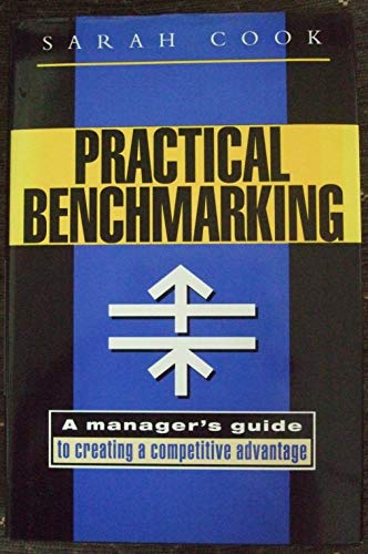 Practical Benchmarking: A Manager's Guide to Creating a Competitive Advantage