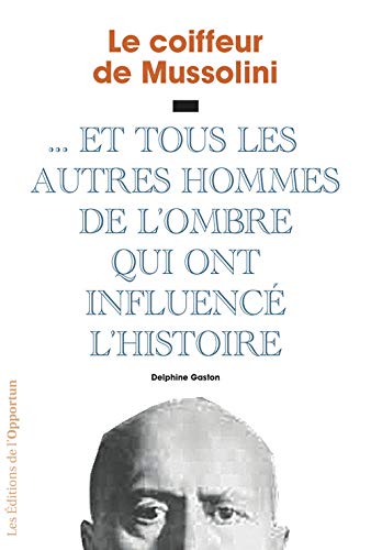 Télécharger Le coiffeur de Mussolini - et tous ces hommes de l'ombre qui ont influencé l'Histoire Livre eBook France
