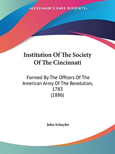 Institution Of The Society Of The Cincinnati: Formed By The Officers Of The American Army Of The Revolution, 1783 (1886)