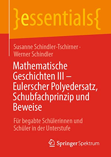 Mathematische Geschichten III – Eulerscher Polyedersatz, Schubfachprinzip und Beweise: Für begabte Schülerinnen und Schüler in der Unterstufe (essentials, Band 3)
