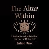 The Altar Within: A Radical Devotional Guide to Liberate the Divine Self