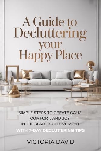 A Guide To Decluttering Your Happy Place: Simple Steps to Create ...