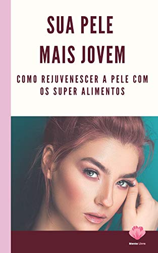 Sua Pele Mais Jovem: Como rejuvenescer a pele com os super alimentos
