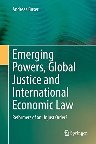 Emerging Powers, Global Justice and International Economic Law: Reformers of an Unjust Order?