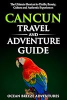 Cancun Travel and Adventure Guide: The Ultimate Shortcut to Thrills, Beauty, Culture, and Authentic Experiences 1964448255 Book Cover