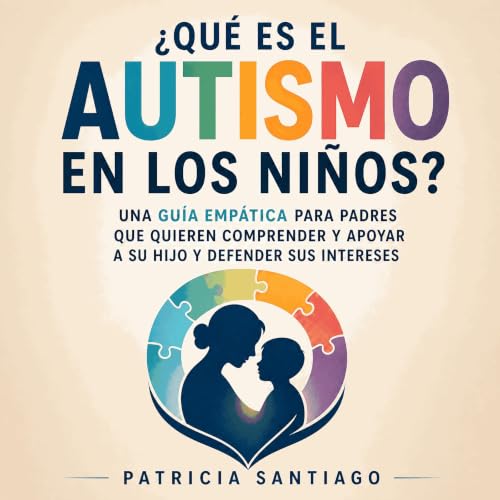 &iquest;Qu&eacute; es el autismo en los ni&ntilde;os?: Una gu&iacute;a emp&aacute;tica para padres que quieren comprender y a