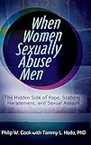 When Women Sexually Abuse Men: The Hidden Side of Rape, Stalking, Harassment, and Sexual Assault