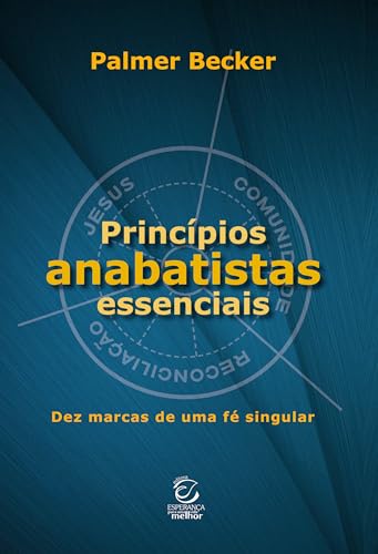 Princípios anabatistas essenciais: Dez marcas de uma fé cristã singular