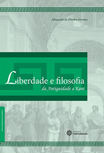 Liberdade e filosofia: da antiguidade a Kant - Ferreira, Alexandre De Oliveira