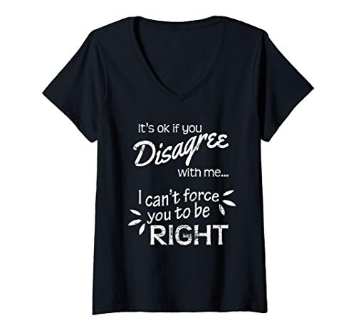 Womens Its Ok If You Disagree with Me I Can't Force You To Be Right V-Neck T-Shirt
