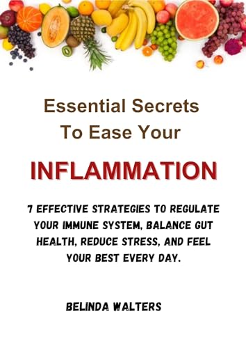 Essential Secrets To Ease Your Inflammation: 7 Effective Strategies to Regulate Your Immune System, Balance Gut Health, Reduce Stress, and Feel Your Best Every Day. (English Edition)