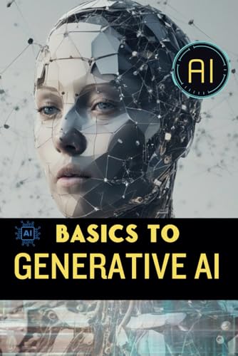 Basics to Generative AI: Quick and Easy Plain English Guide to ChatGPT, Midjourney, Neural Nets, and Other Generative Artificial Intelligence Terminology for Beginners