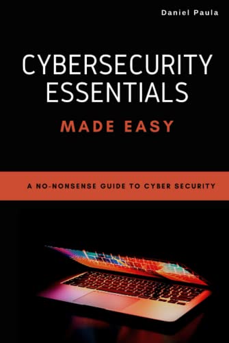 Cybersecurity Essentials Made Easy: A No-Nonsense Guide To Cyber Security For Beginners