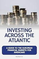 Investing Across the Atlantic: A Guide to the European Financial Markets for Americans B0F5NWTSMH Book Cover