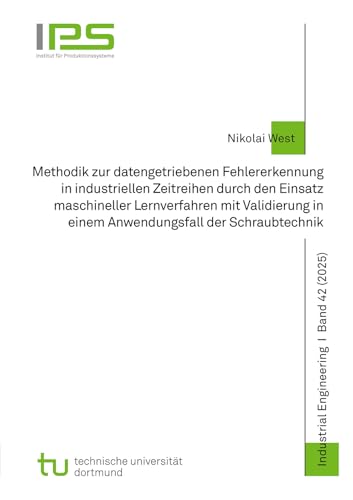 Methodik zur datengetriebenen Fehlererkennung in industriellen Zeitreihen durch den Einsatz maschineller Lernverfahren mit Validierung in einem ... (Schriftenreihe Industrial Engineering)