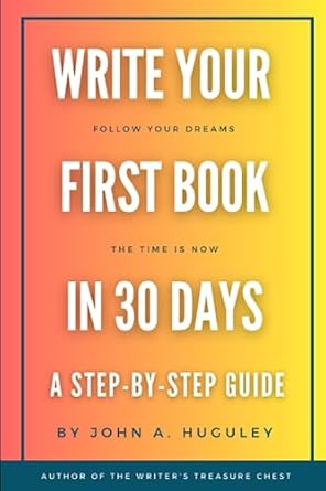 Write Your First Book In 30 Days A Step By Step Guide Huguley John A
