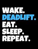  Wake. Deadlift. Eat. Sleep. Repeat: College Ruled Lined Notebook, 110 Blank Pages, 8.5\