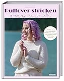 Pullover stricken ganz einfach: Schritt für Schritt zum Lieblingsstück: perfekt passende Pullover und Cardigans stricken in den Größen XS bis 5XL. Strickbuch fürs Stricken für Anfänger