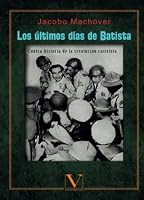 Los últimos días de Batista: Contrahistoria de la Revolución Castrista (Biblioteca Cubana) 8490747733 Book Cover