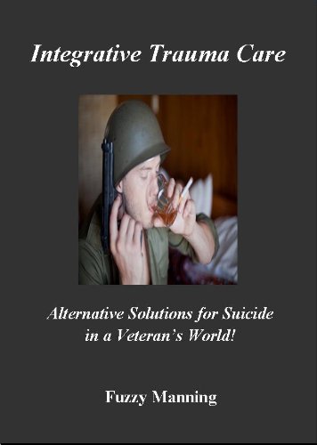 Integrative Trauma Care – Alternative Solutions for SUICIDE in a Veteran’s World