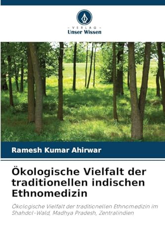 Ökologische Vielfalt der traditionellen indischen Ethnomedizin: Ökologische Vielfalt der traditionellen Ethnomedizin im Shahdol-Wald, Madhya Pradesh, Zentralindien