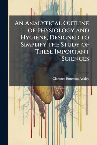 An Analytical Outline of Physiology and Hygiene, Designed to Simplify the Study of These Important Sciences