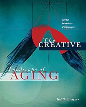 The Creative Landscape of Aging: Essays Interviews Photographs