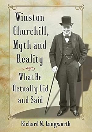 Winston Churchill, Myth and Reality: What He Actually Did and Said
