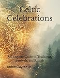 Celtic Celebrations: A Complete Guide to Traditions, Festivals, and Rituals