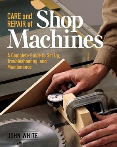 Care and Repair of Shop Machines: A Complete Guide to Setup, Troubleshooting, and Maintenance