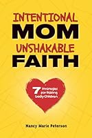 Intentional Mom, Unshakable Faith: 7 Strategies to Raising Godly Children 1969338733 Book Cover