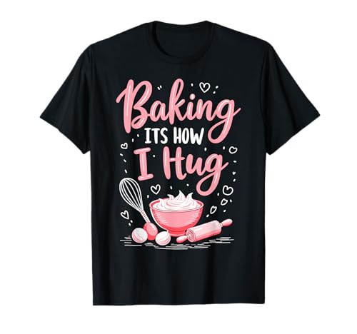 Baking is How I Hug - Funny Baking Mom Cookies Lover T-Shirt