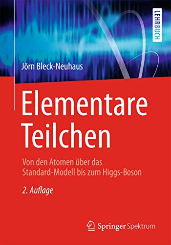 Elementare Teilchen: Von den Atomen über das Standard-Modell bis zum Higgs-Boson (Springer-Lehrbuch Elementare Teilchen: Von den Atomen über das Standard-Modell bis zum Higgs-Boson (Springer-Lehrbuch
