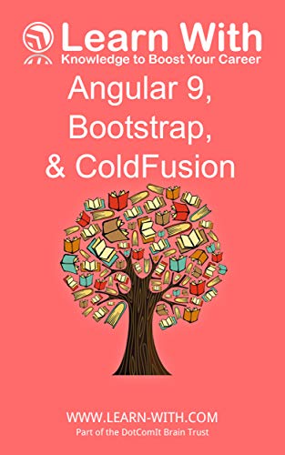 Learn With: Angular 9, Bootstrap, and ColdFusion: Enterprise Application Development with Angular 9 Learn With: Angular 9, Bootstrap, and ColdFusion: Enterprise Application Development with Angular 9