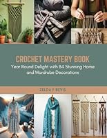 Crochet Mastery Book: Year Round Delight with 84 Stunning Home and Wardrobe Decorations B0CR468LPD Book Cover