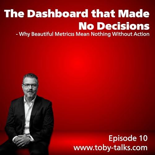 Episode 10 - The Dashboard that Made No Decisions: Why Beautiful Metrics Mean Nothing Without Action