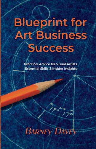 Blueprint for Art Business Success: Practical Advice for Visual Artists: