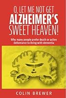 O. LET ME NOT GET ALZHEIMER'S, SWEET HEAVEN: Why many people prefer death or active deliverance to living with dementia. 1911072420 Book Cover